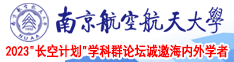 日漫操逼观看网站南京航空航天大学2023“长空计划”学科群论坛诚邀海内外学者